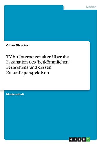TV im Internetzeitalter. Über die Faszination des 'herkömmlichen' Fernsehens und dessen Zukunftsperspektiven: Magisterarbeit