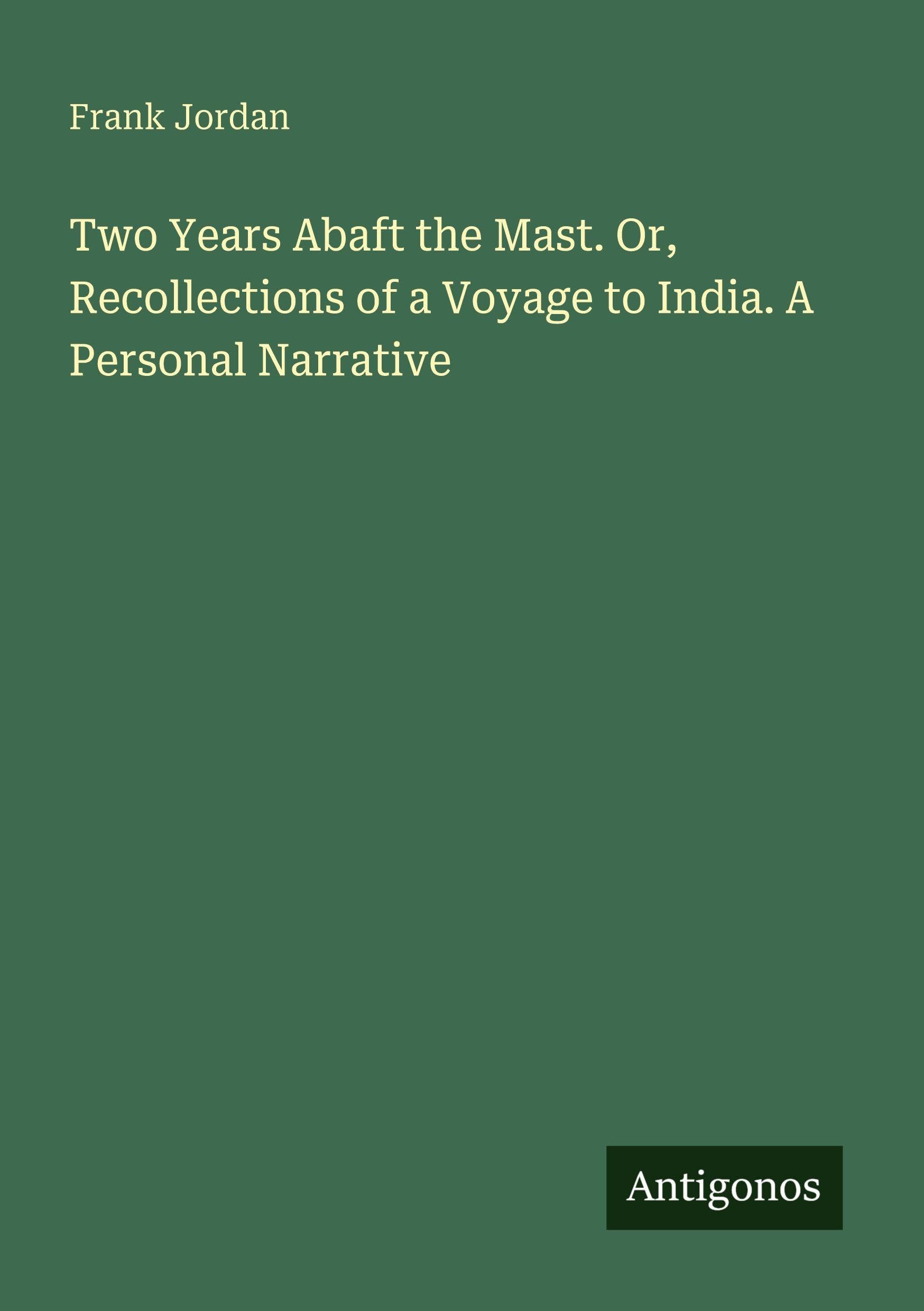 Two Years Abaft the Mast. Or, Recollections of a Voyage to India. A Personal Narrative