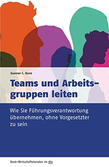 Teams und Arbeitsgruppen leiten: Wie Sie Führungsverantwortung übernehmen, ohne Vorgesetzter zu sein (Beck-Wirtschaftsberater im dtv)