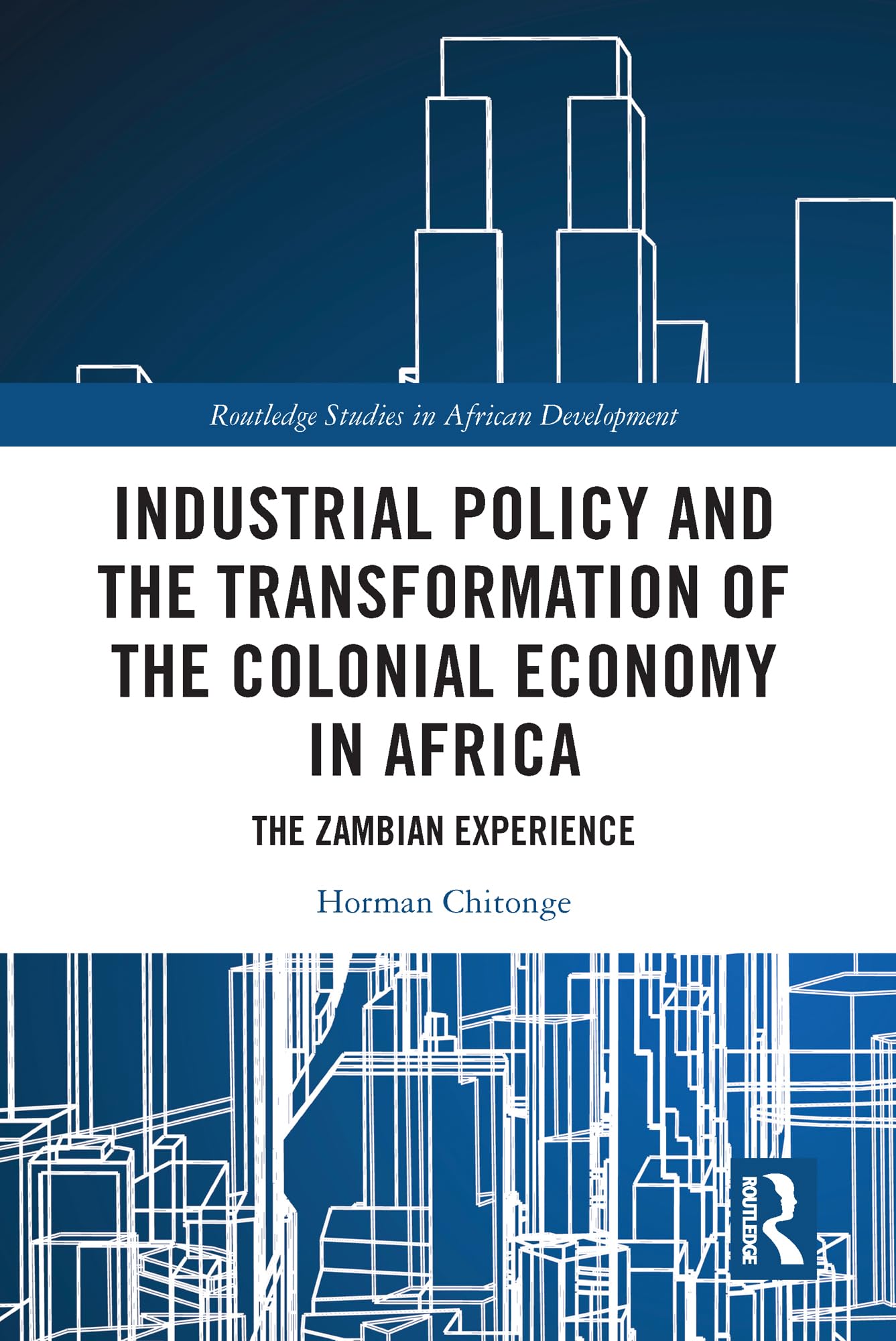 Industrial Policy and the Transformation of the Colonial Economy in Africa: The Zambian Experience (Routledge Studies in African Development)