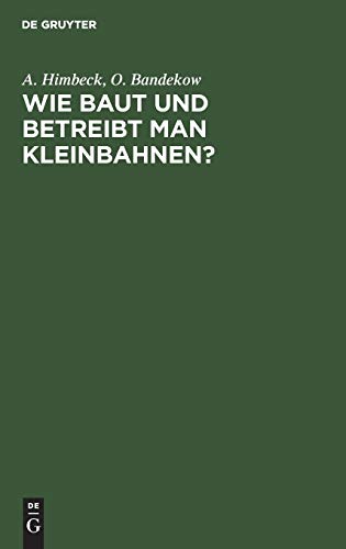 Wie baut und betreibt man Kleinbahnen?: Auf Veranlassung des Königlich Preußischen Ministers der öffentlichen Arbeit