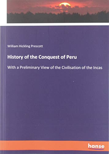 History of the Conquest of Peru: With a Preliminary View of the Civilisation of the Incas