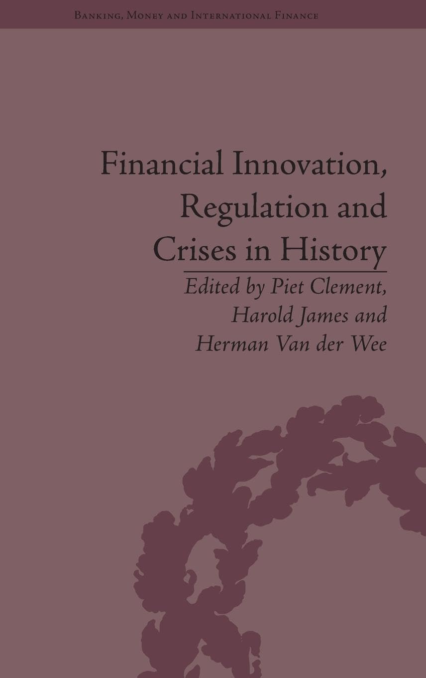 Financial Innovation, Regulation and Crises in History (Banking Money and International Finance)