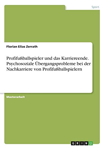 Profifußballspieler und das Karriereende. Psychosoziale Übergangsprobleme bei der Nachkarriere von Profifußballspielern: Magisterarbeit