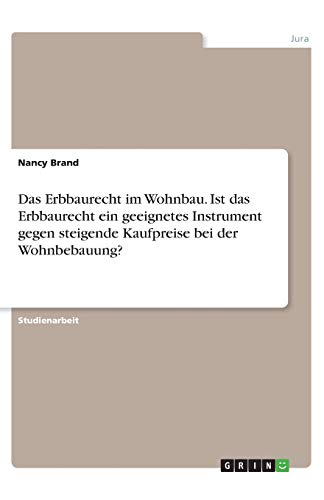 Das Erbbaurecht im Wohnbau. Ist das Erbbaurecht ein geeignetes Instrument gegen steigende Kaufpreise bei der Wohnbebauung?