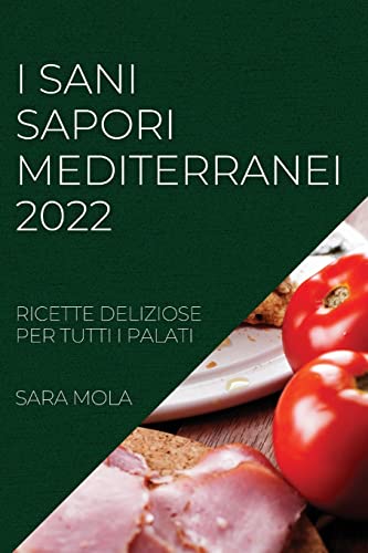 I SANI SAPORI MEDITERRANEI 2022: RICETTE DELIZIOSE PER TUTTI I PALATI