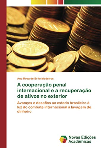 A cooperação penal internacional e a recuperação de ativos no exterior: Avanços e desafios ao estado brasileiro à luz do combate internacional à lavagem de dinheiro