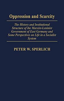 Oppression and Scarcity: The History and Institutional Structure of the Marxist-Leninist Government of East Germany and Some Perspectives on Life in a Socialist System