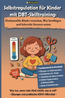 Selbstregulation für Kinder mit DBT-Skilltraining: Hochsensible Kinder verstehen, Wut bewältigen und liebevolle Grenzen setzen: Was tun, wenn mein ... will? Übungen und praktische ADHS Hilfsmittel