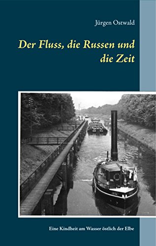 Der Fluss, die Russen und die Zeit: Kindsein in Wirrejahren östlich der Elbe um 1960 - Roman