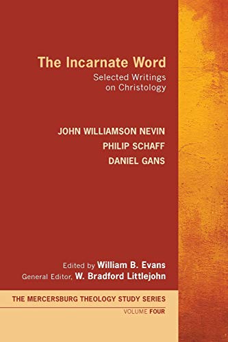 The Incarnate Word: Selected Writings on Christology (Mercersburg Theology Study, Band 4)
