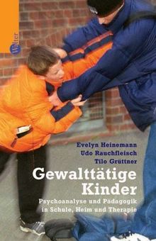 Gewalttätige Kinder. Psychoanalyse und Pädagogik in Schule, Heim und Therapie