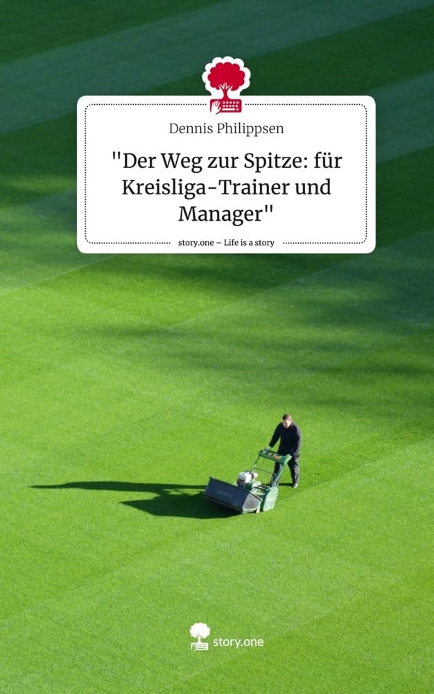 Der Weg zur Spitze: Systematische Methoden für Kreisliga-Trainer und Manager. Life is a Story - story.one