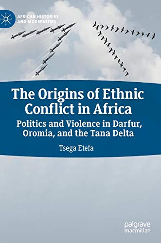 The Origins of Ethnic Conflict in Africa: Politics and Violence in Darfur, Oromia, and the Tana Delta (African Histories and Modernities)