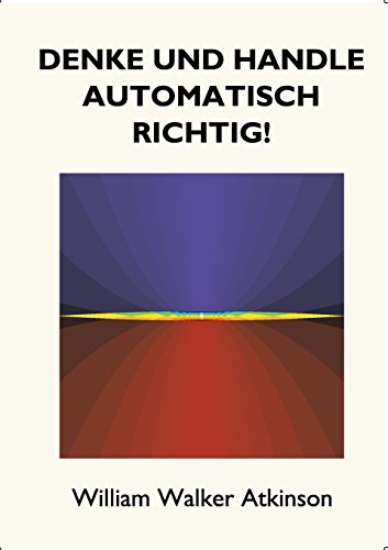 Denke und handle automatisch richtig!: Das Innere Bewusstsein - Ein Kurs von Lektionen über die inneren Ebenen des Bewusstseins, Intuition, Instinkt. wundervolle Phasen von mentalen Phänomenen.