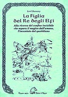 La figlia del re degli elfi. Alla ricerca del confine invisibile che separa il magico dall'umano, l'incantato dal quotidiano