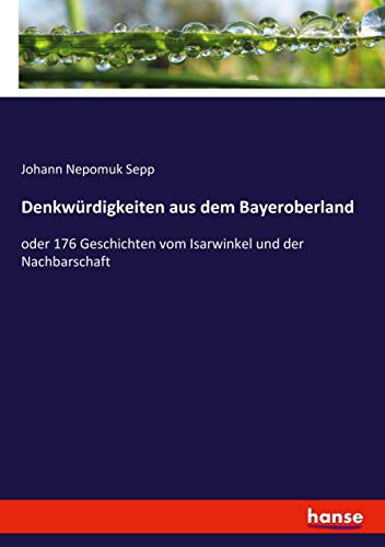 Denkwürdigkeiten aus dem Bayeroberland: oder 176 Geschichten vom Isarwinkel und der Nachbarschaft