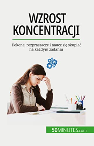 Wzrost koncentracji: Pokonaj rozpraszacze i naucz si¿ skupia¿ na ka¿dym zadaniu