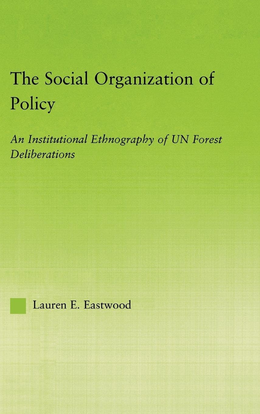 The Social Organization of Policy: An Institutional Ethnography of UN Forest Deliberations (NEW APPROACHES IN SOCIOLOGY: STUDIES IN SOCIAL INEQUALITY, SOCIAL CHANGE, AND SOCIAL JUSTICE)