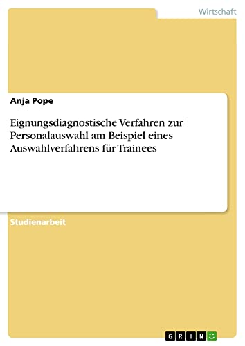 Eignungsdiagnostische Verfahren zur Personalauswahl am Beispiel eines Auswahlverfahrens für Trainees