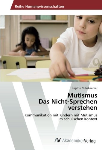 Mutismus Das Nicht-Sprechen verstehen: Kommunikation mit Kindern mit Mutismus im schulischen Kontext