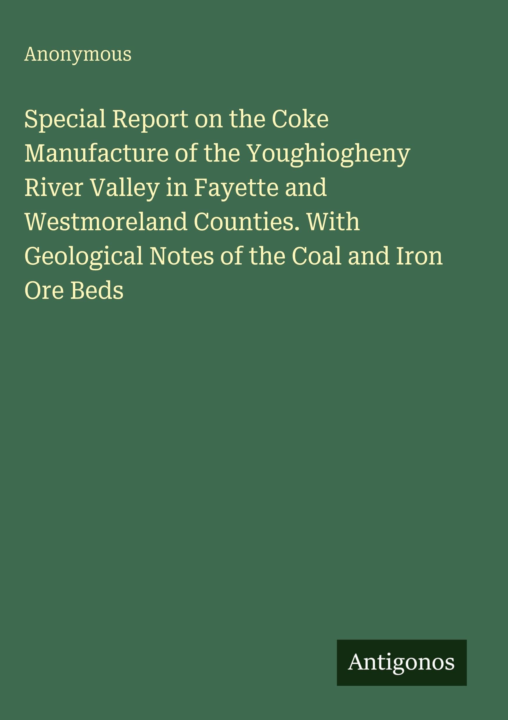 Special Report on the Coke Manufacture of the Youghiogheny River Valley in Fayette and Westmoreland Counties. With Geological Notes of the Coal and Iron Ore Beds