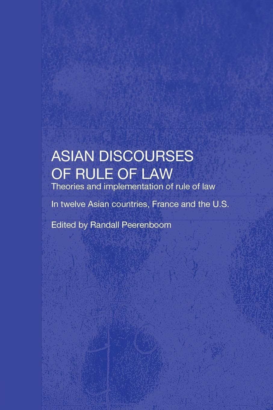 Asian Discourses of Rule of Law: Theories and Implementation of Rule of Law in Twelve Asian Countries, France and the U.S. (Routledge Law in Asia)
