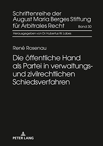 Die öffentliche Hand als Partei in verwaltungs- und zivilrechtlichen Schiedsverfahren (Schriftenreihe der August Maria Berges Stiftung für Arbitrales Recht, Band 30)