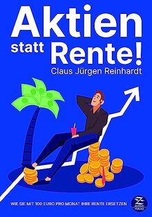 Aktien statt Rente!: Wie Sie mit 100 Euro im Monat Ihre Rente ersetzen