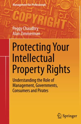 Protecting Your Intellectual Property Rights: Understanding the Role of Management, Governments, Consumers and Pirates (Management for Professionals)