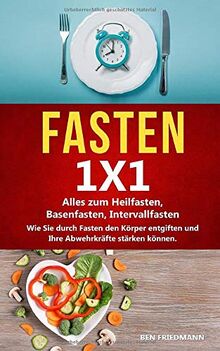 FASTEN 1X1: Alles zum Heilfasten, Basenfasten, Intervallfasten. Wie Sie durch Fasten den Körper entgiften, Ihre Abwehrkräfte stärken, gesünder werden und ein erfüllendes Leben erreichen können!