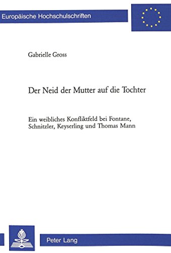 Der Neid der Mutter auf die Tochter: Ein weibliches Konfliktfeld bei Fontane, Schnitzler, Keyserling und Thomas Mann (Europäische Hochschulschriften / ... / Publications Universitaires Européennes)
