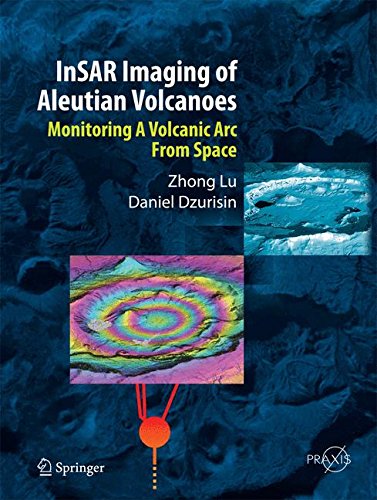 InSAR Imaging of Aleutian Volcanoes: Monitoring a Volcanic Arc from Space (Springer Praxis Books)