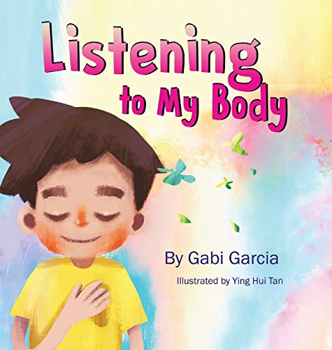 Gabi Garcia Listening To My Body, A Guide To Helping Kids Understand The Connection Between Their Sensations (what The Heck Are Those?) And Feelings So That They