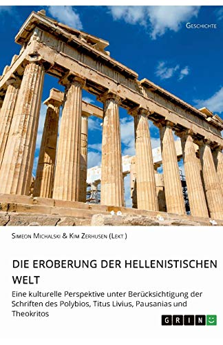 Die Eroberung der hellenistischen Welt: Eine kulturelle Perspektive unter Berücksichtigung der Schriften des Polybios, Titus Livius, Pausanias und Theokritos