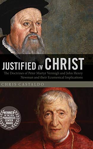 Justified in Christ: The Doctrines of Peter Martyr Vermigli and John Henry Newman and Their Ecumenical Implications