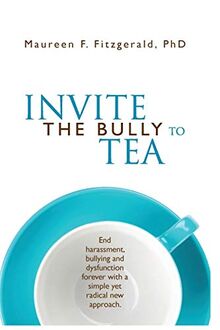 Invite The Bully To Tea: End harassment, bullying and dysfunction forever with a simple yet radical new approach