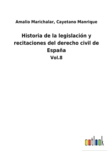 Historia de la legislación y recitaciones del derecho civil de España: Vol.8