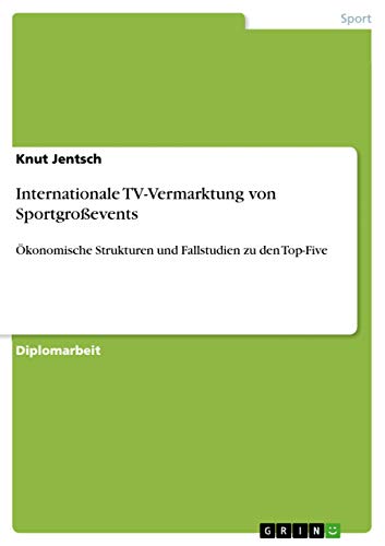 Internationale TV-Vermarktung von Sportgroßevents: Ökonomische Strukturen und Fallstudien zu den Top-Five
