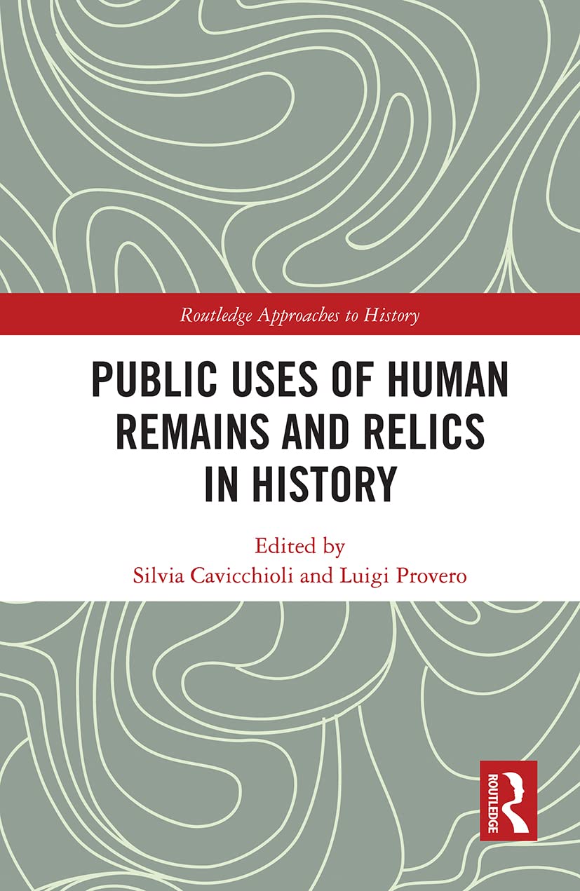 Public Uses of Human Remains and Relics in History (Routledge Approaches to History, Band 32)