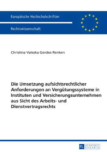 Die Umsetzung aufsichtsrechtlicher Anforderungen an Vergütungssysteme in Instituten und Versicherungsunternehmen aus Sicht des Arbeits- und ... / Publications Universitaires Européennes)