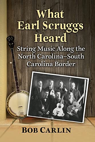 Bob Carlin What Earl Scruggs Heard, String Music Along The North Carolina-South Carolina Border