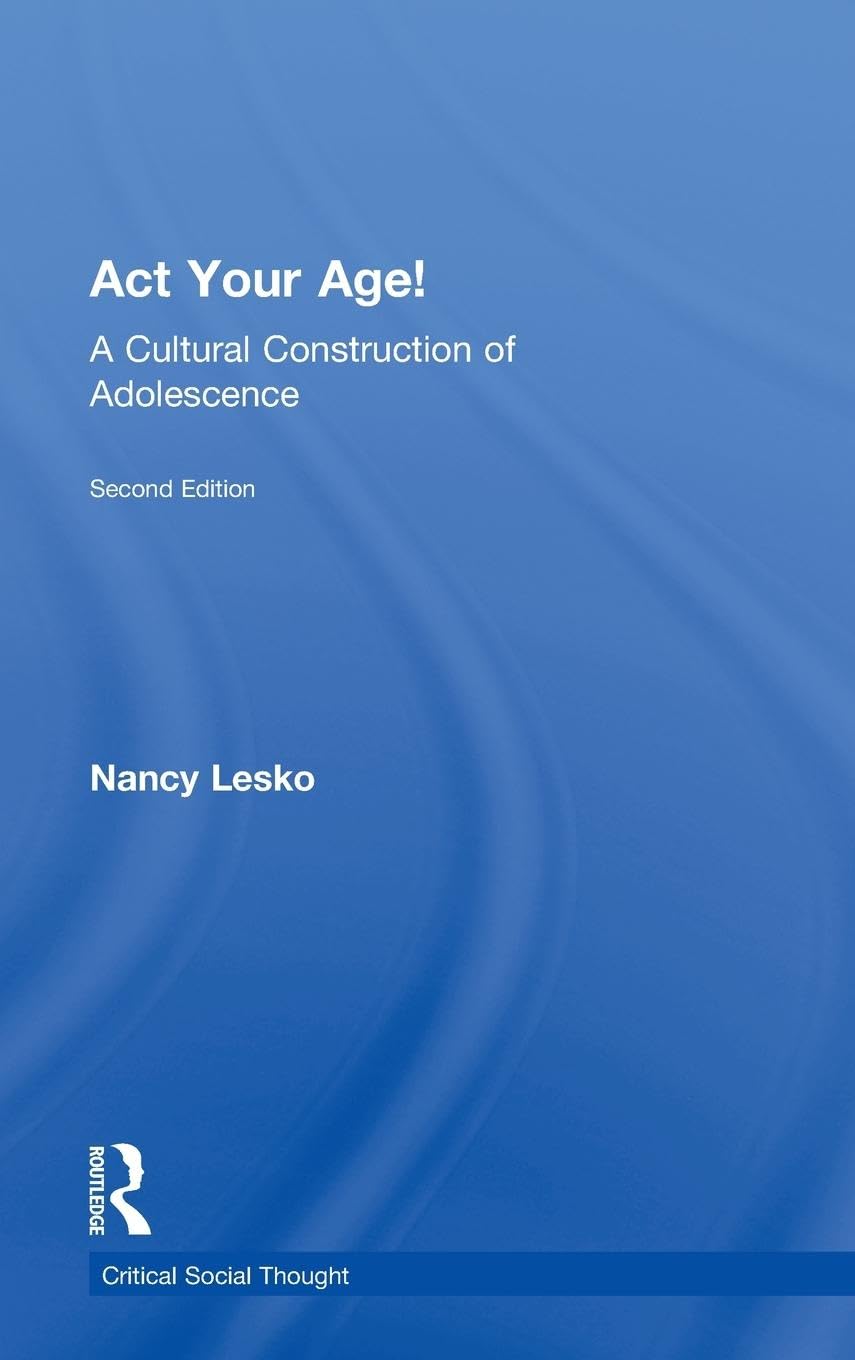 Act Your Age!: A Cultural Construction of Adolescence (Critical Social Thought)