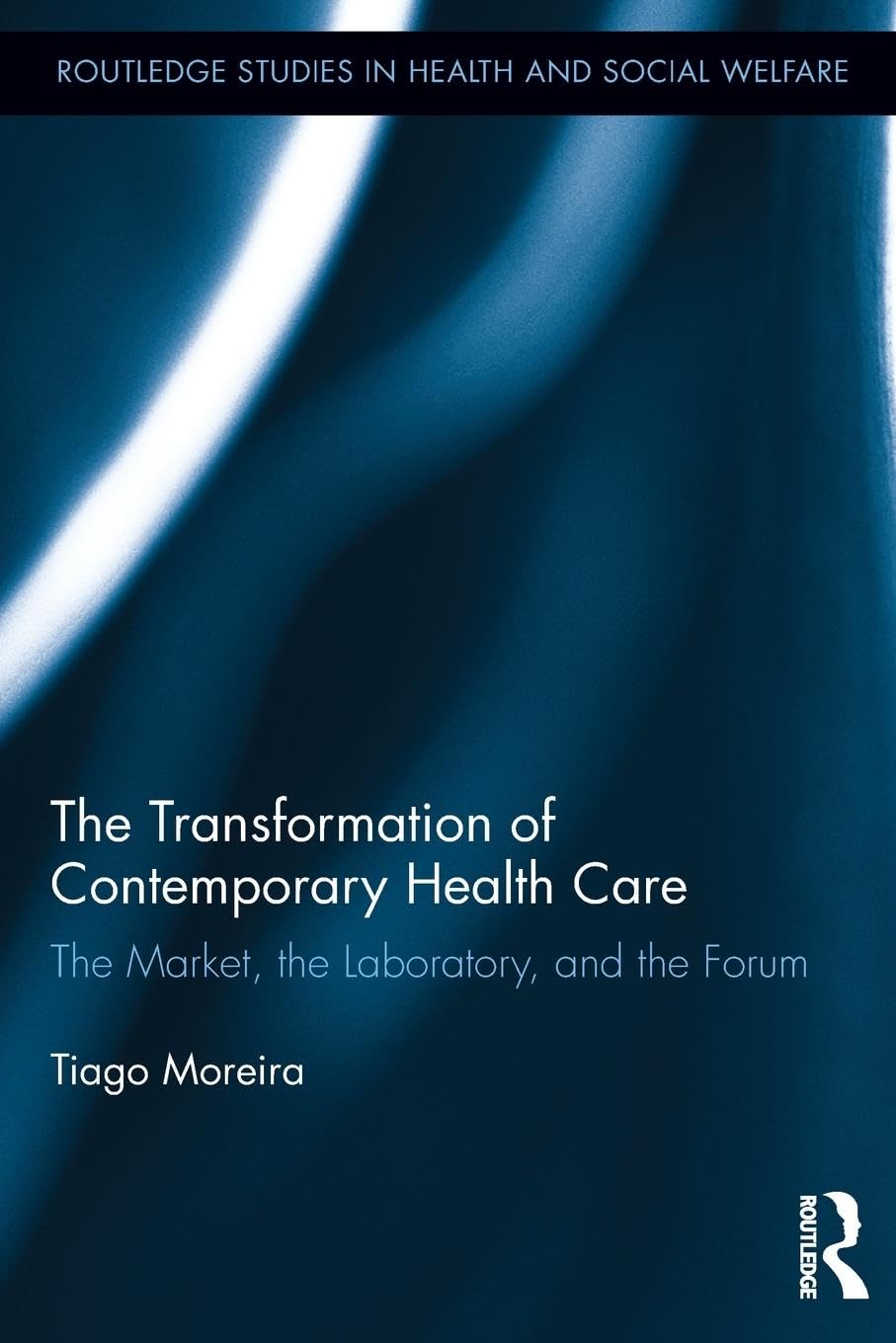The Transformation of Contemporary Health Care: The Market, the Laboratory, and the Forum (Routledge Studies in Health and Social Welfare, 8, Band 8)
