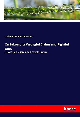 On Labour, its Wrongful Claims and Rightful Dues: Its Actual Present and Possible Future