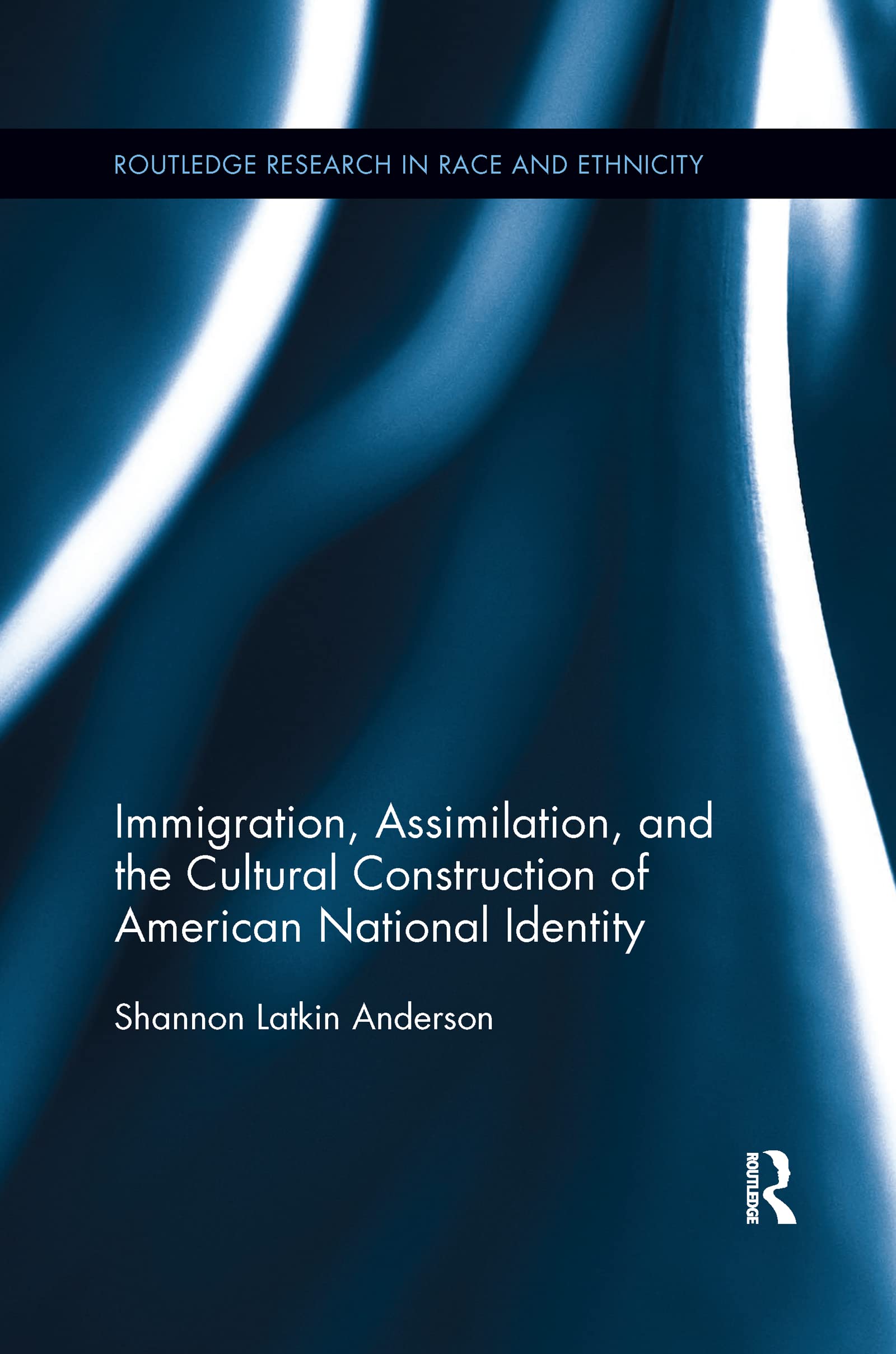 Immigration, Assimilation, and the Cultural Construction of American National Identity (Routledge Research in Race and Ethnicity, 14)