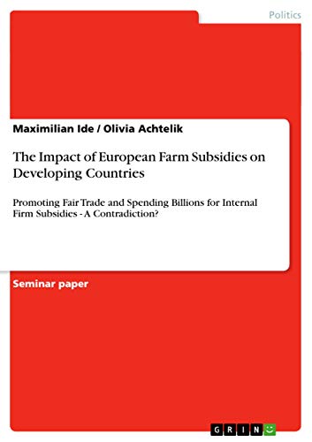 The Impact of European Farm Subsidies on Developing Countries: Promoting Fair Trade and Spending Billions for Internal Firm Subsidies - A Contradiction?