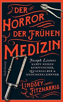 Der Horror der frühen Medizin: Joseph Listers Kampf gegen Kurpfuscher, Quacksalber & Knochenklempner (suhrkamp taschenbuch, Band 4886)