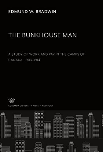 The Bunkhouse Man. a Study of Work and Pay in the Camps of Canada, 1903¿1914