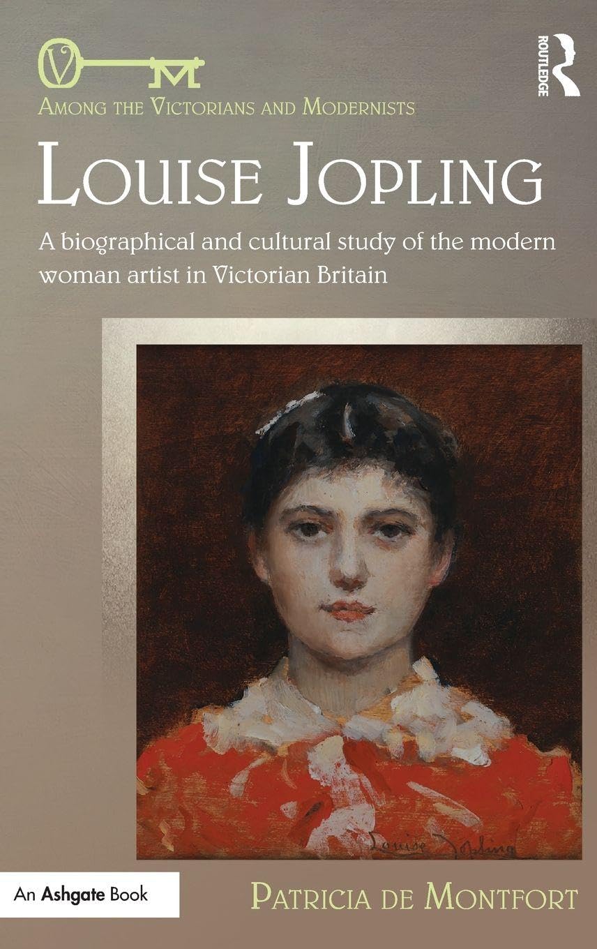 Louise Jopling: A Biographical and Cultural Study of the Modern Woman Artist in Victorian Britain (Among the Victorians and Modernists, Band 3)